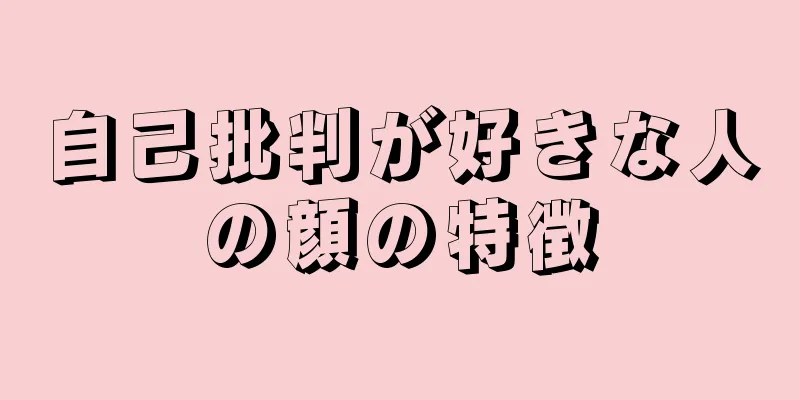 自己批判が好きな人の顔の特徴