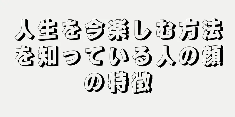 人生を今楽しむ方法を知っている人の顔の特徴