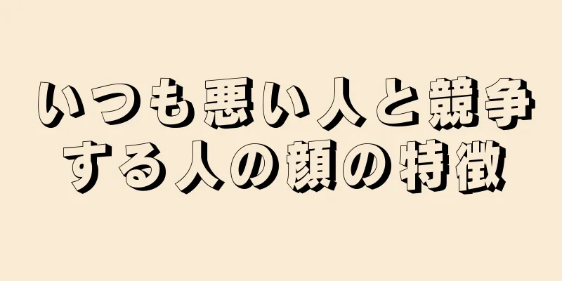 いつも悪い人と競争する人の顔の特徴