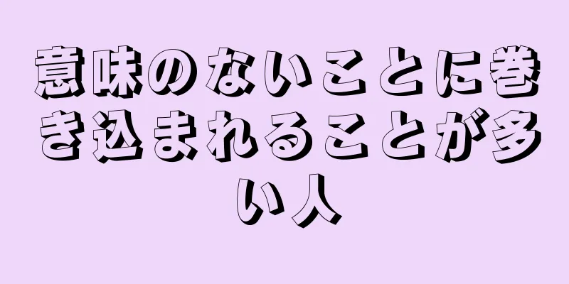 意味のないことに巻き込まれることが多い人