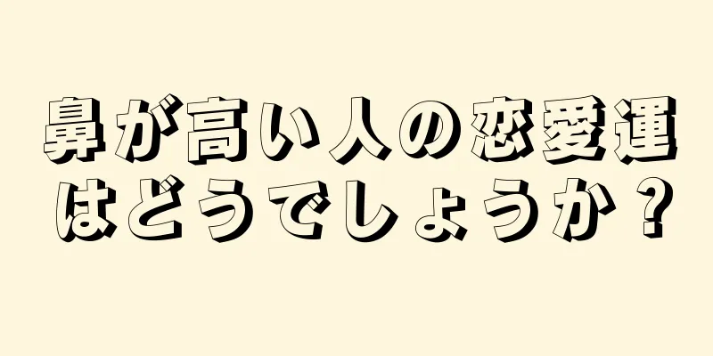 鼻が高い人の恋愛運はどうでしょうか？