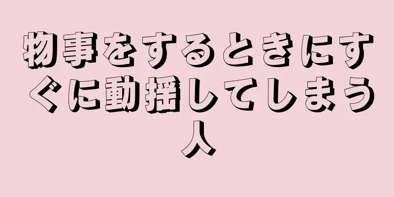 物事をするときにすぐに動揺してしまう人