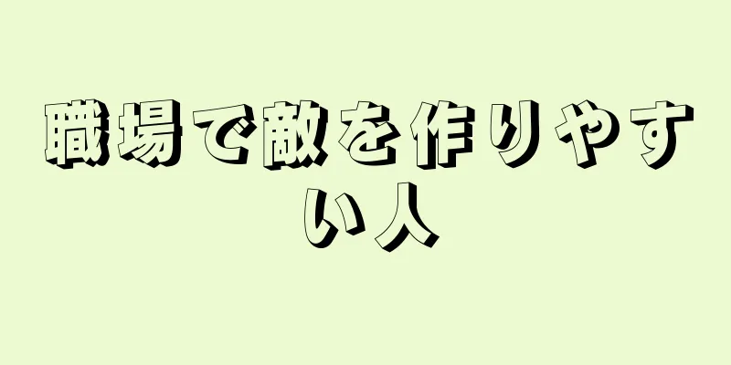 職場で敵を作りやすい人