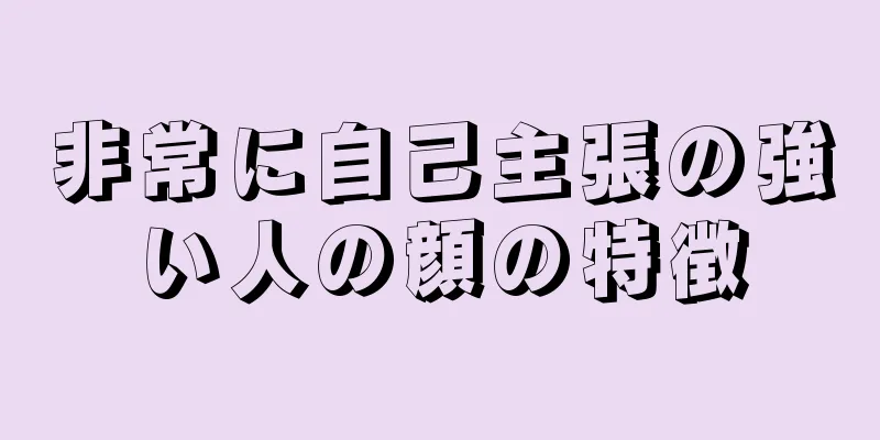 非常に自己主張の強い人の顔の特徴