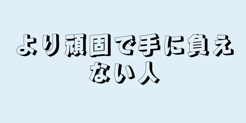 より頑固で手に負えない人