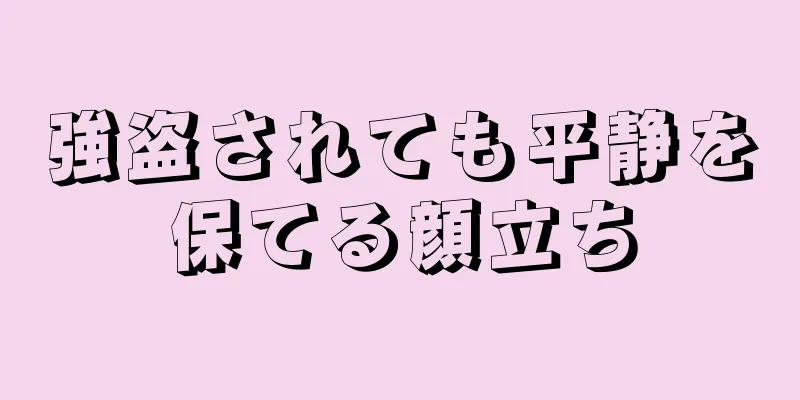 強盗されても平静を保てる顔立ち