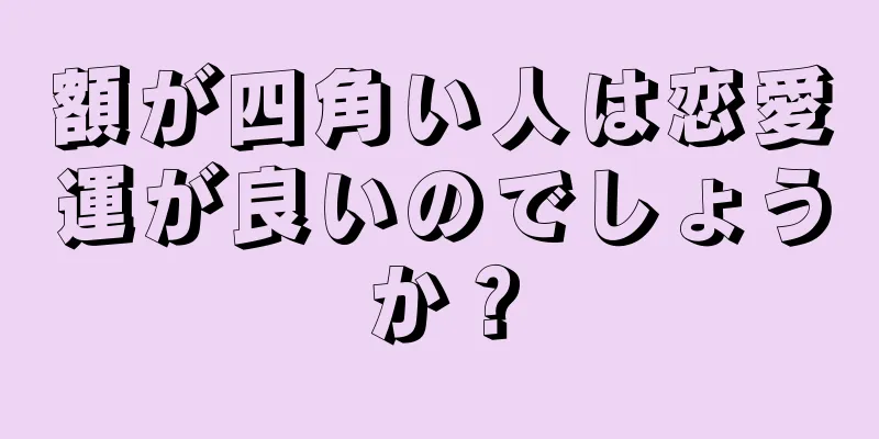 額が四角い人は恋愛運が良いのでしょうか？