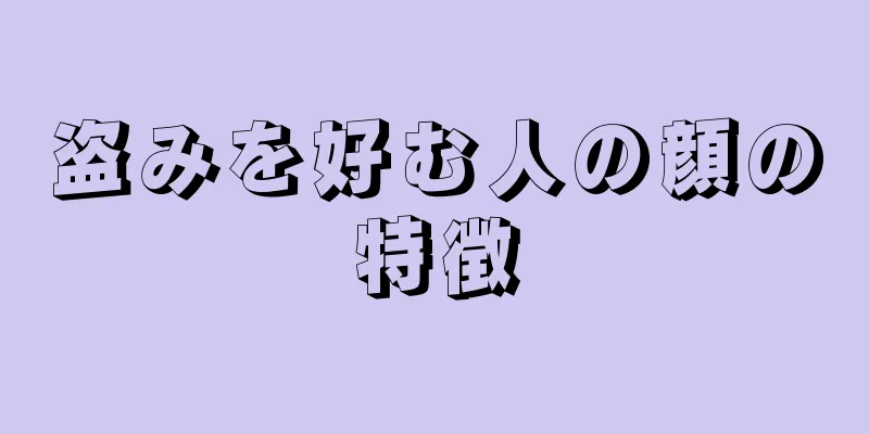 盗みを好む人の顔の特徴