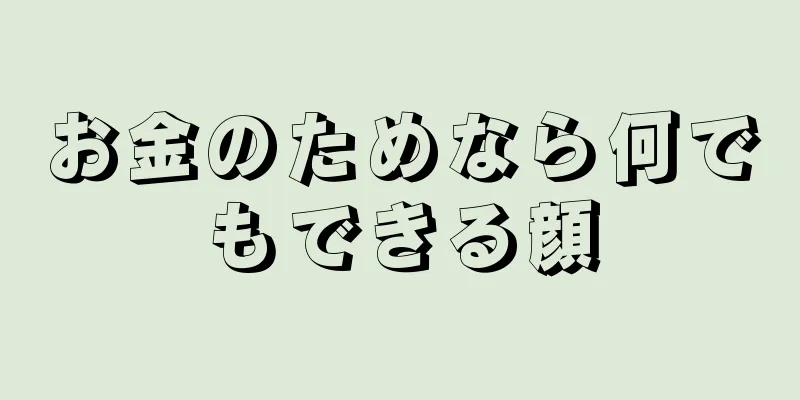 お金のためなら何でもできる顔