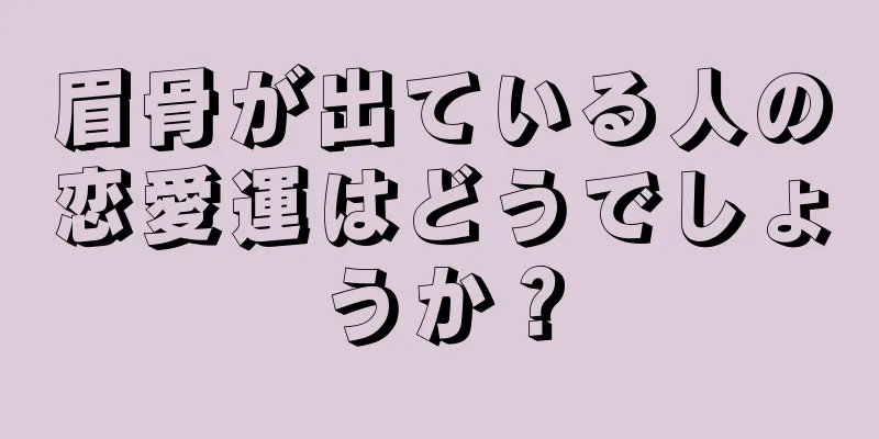 眉骨が出ている人の恋愛運はどうでしょうか？