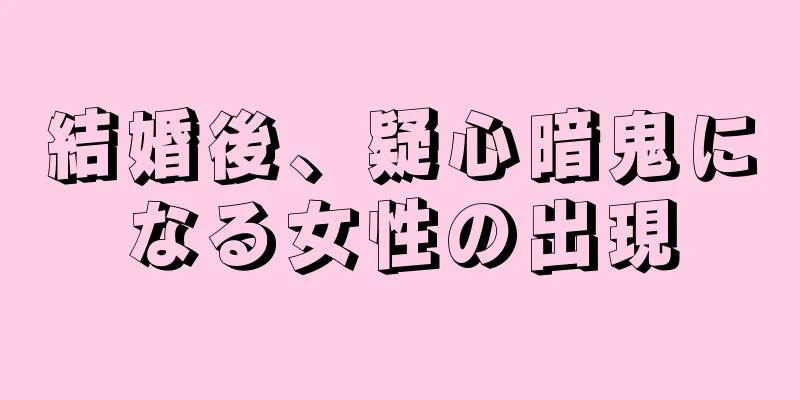 結婚後、疑心暗鬼になる女性の出現