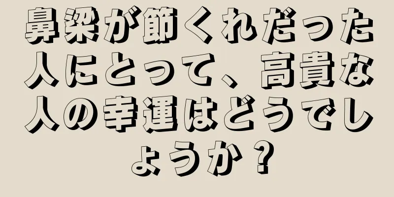 鼻梁が節くれだった人にとって、高貴な人の幸運はどうでしょうか？