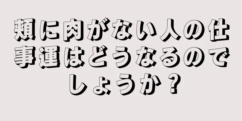 頬に肉がない人の仕事運はどうなるのでしょうか？