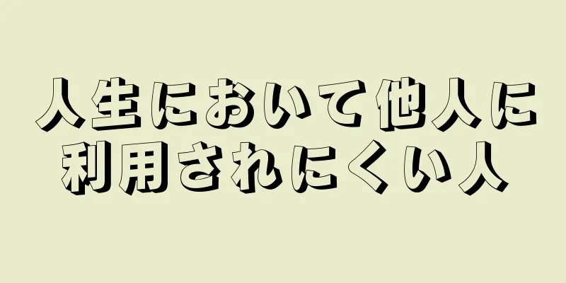 人生において他人に利用されにくい人