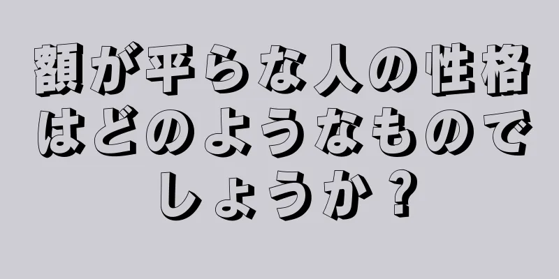 額が平らな人の性格はどのようなものでしょうか？