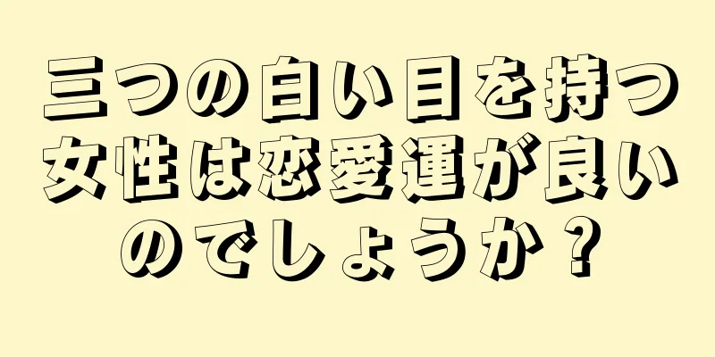 三つの白い目を持つ女性は恋愛運が良いのでしょうか？