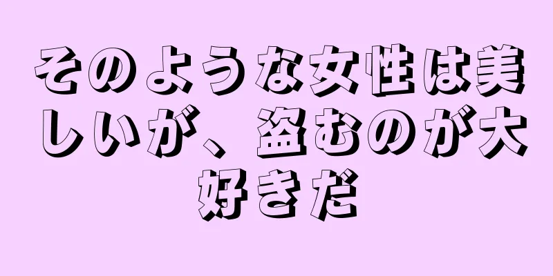 そのような女性は美しいが、盗むのが大好きだ