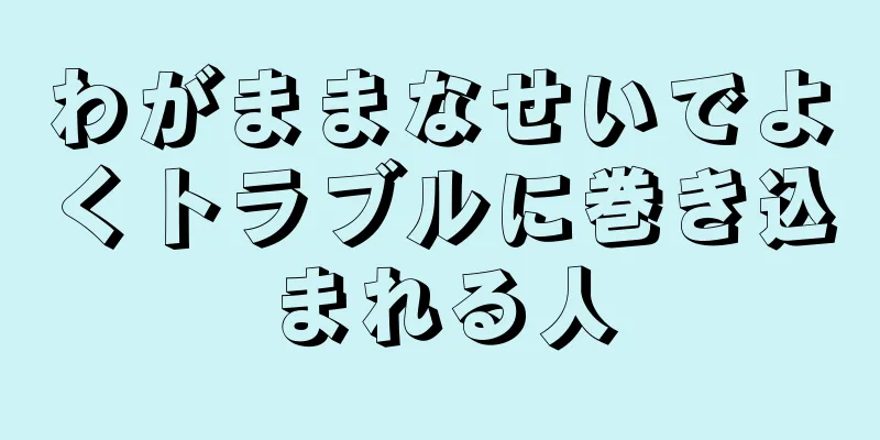 わがままなせいでよくトラブルに巻き込まれる人