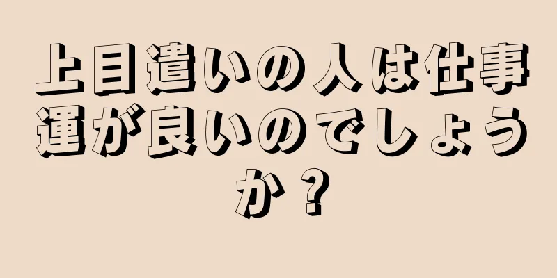 上目遣いの人は仕事運が良いのでしょうか？