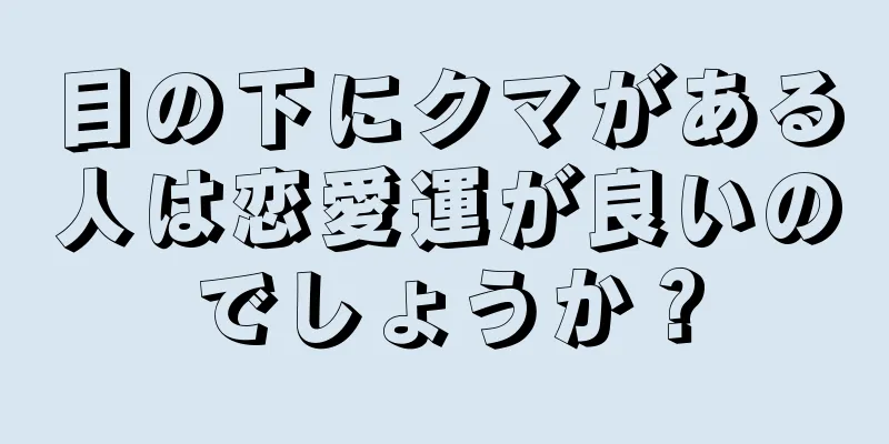 目の下にクマがある人は恋愛運が良いのでしょうか？