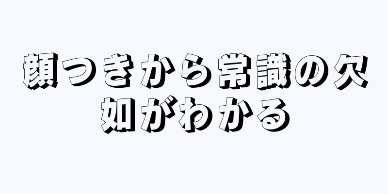 顔つきから常識の欠如がわかる