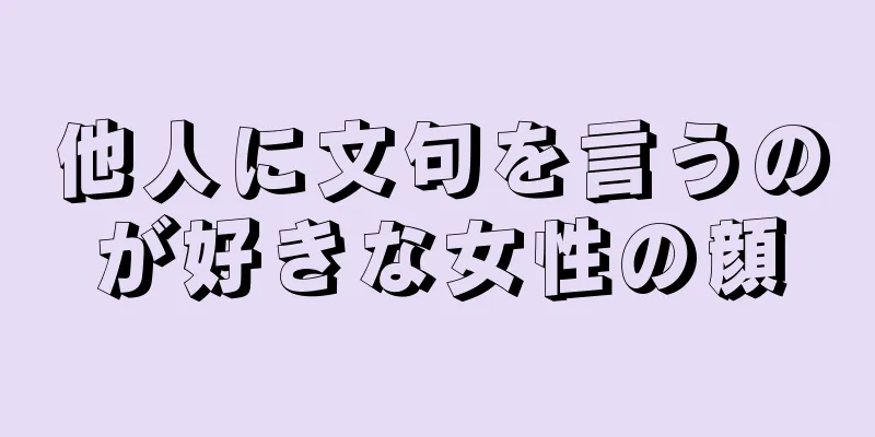 他人に文句を言うのが好きな女性の顔