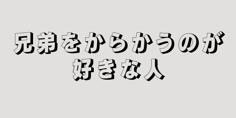 兄弟をからかうのが好きな人