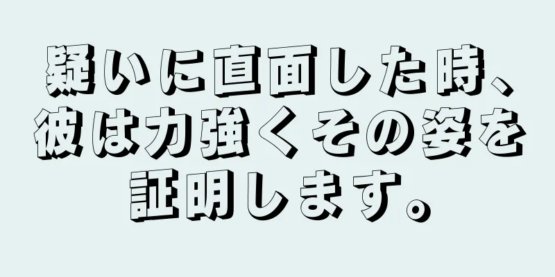 疑いに直面した時、彼は力強くその姿を証明します。