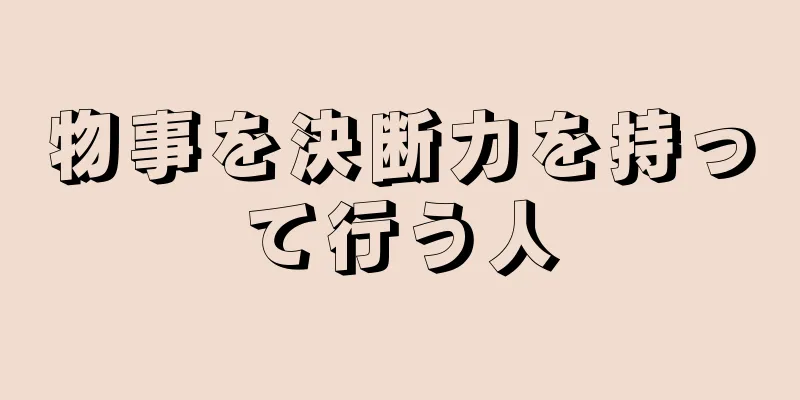 物事を決断力を持って行う人