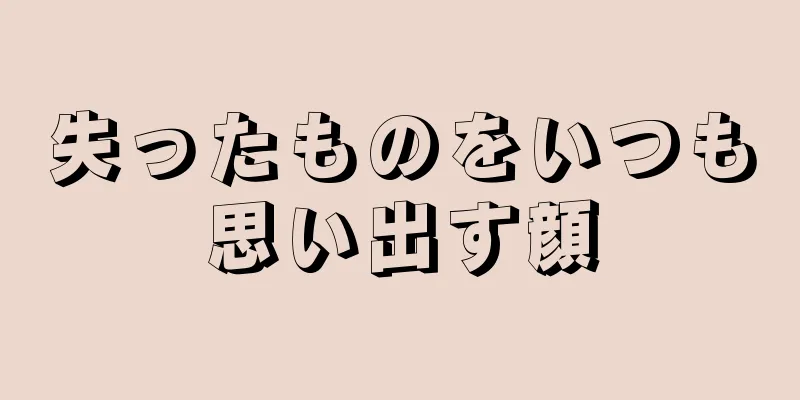 失ったものをいつも思い出す顔