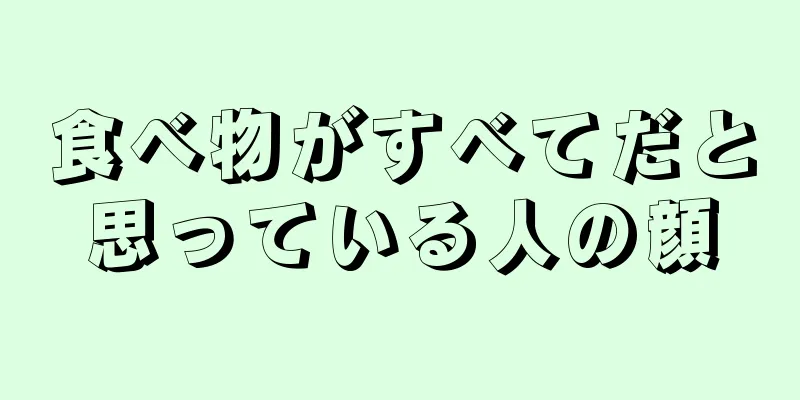 食べ物がすべてだと思っている人の顔