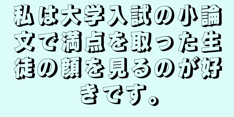 私は大学入試の小論文で満点を取った生徒の顔を見るのが好きです。