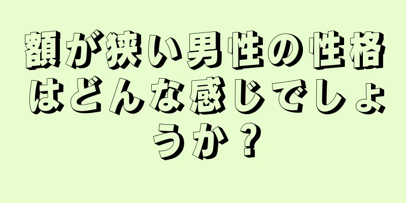 額が狭い男性の性格はどんな感じでしょうか？