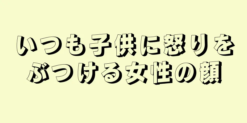 いつも子供に怒りをぶつける女性の顔