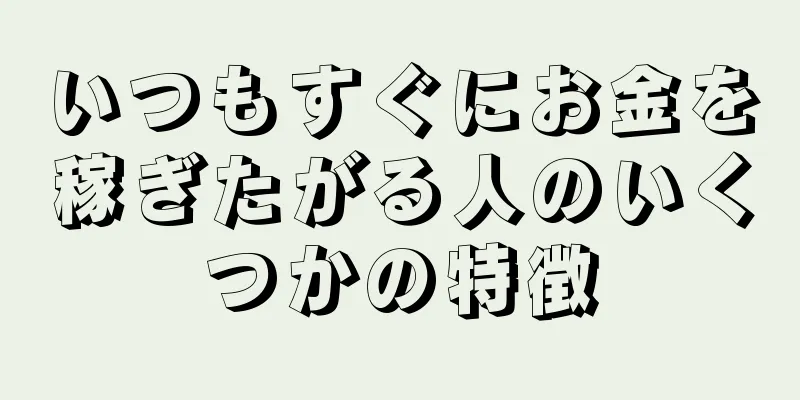 いつもすぐにお金を稼ぎたがる人のいくつかの特徴