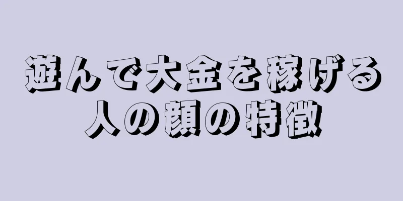 遊んで大金を稼げる人の顔の特徴