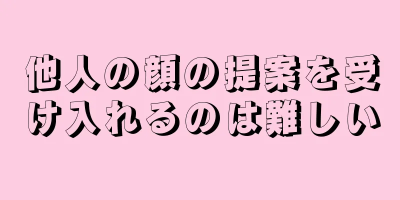 他人の顔の提案を受け入れるのは難しい