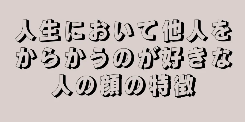 人生において他人をからかうのが好きな人の顔の特徴