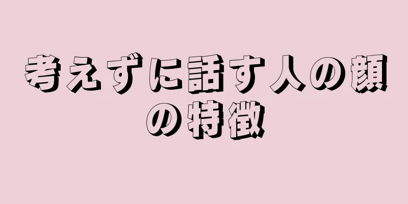 考えずに話す人の顔の特徴