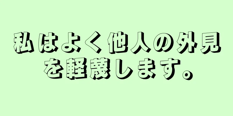 私はよく他人の外見を軽蔑します。