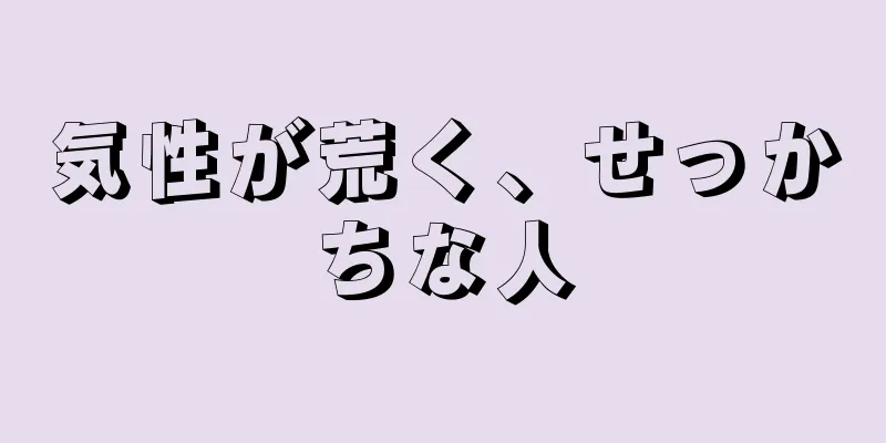 気性が荒く、せっかちな人