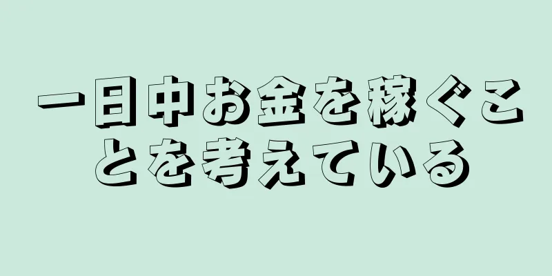 一日中お金を稼ぐことを考えている