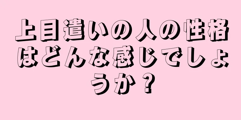 上目遣いの人の性格はどんな感じでしょうか？