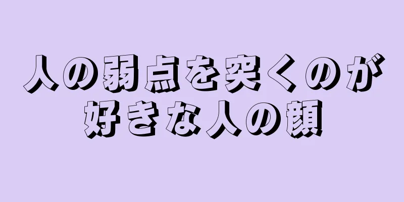 人の弱点を突くのが好きな人の顔