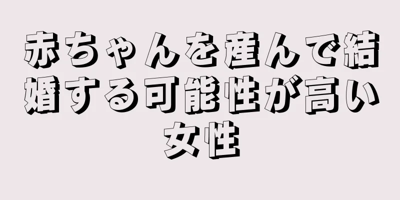 赤ちゃんを産んで結婚する可能性が高い女性