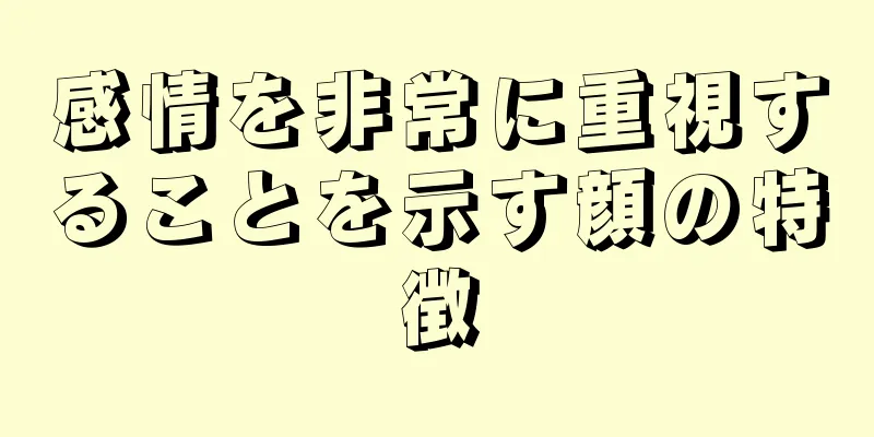 感情を非常に重視することを示す顔の特徴