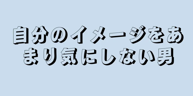 自分のイメージをあまり気にしない男