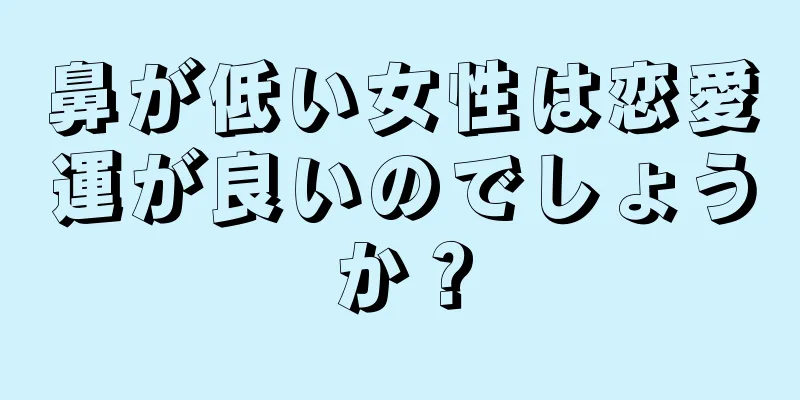 鼻が低い女性は恋愛運が良いのでしょうか？