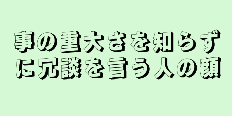 事の重大さを知らずに冗談を言う人の顔