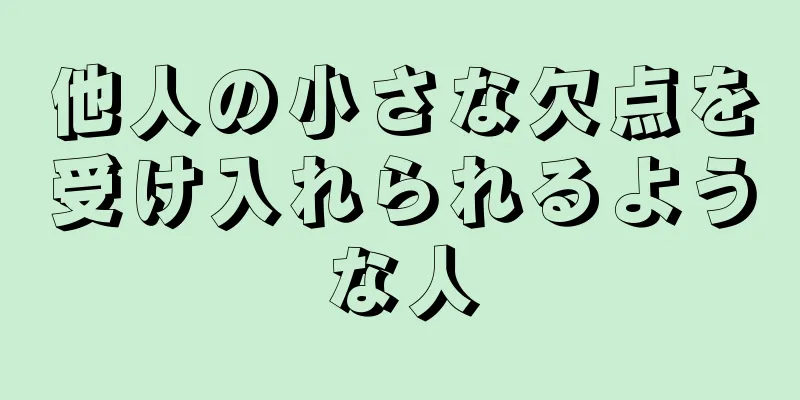 他人の小さな欠点を受け入れられるような人